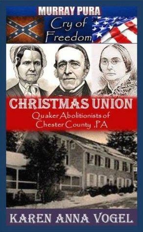 Christmas Union - Quaker Abolitionists of Chester County, Pa. by Murray Pura, Karen Anna Vogel