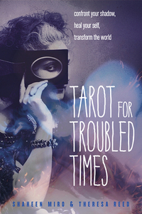 Tarot for Troubled Times: Confront Your Shadow, Heal Your Self & Transform the World by Theresa Reed, Shaheen Miro