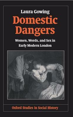 Domestic Dangers: Women, Words, and Sex in Early Modern London by Laura Gowing