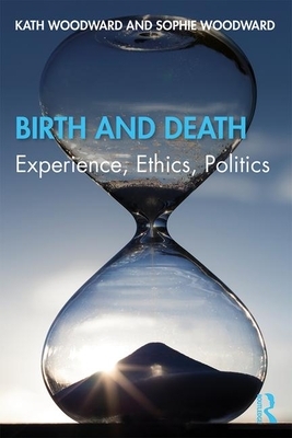 Birth and Death: Experience, Ethics, Politics by Sophie Woodward, Kath Woodward