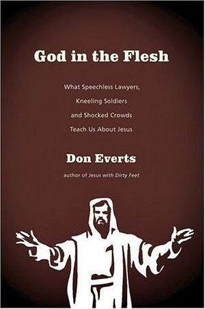 God in the Flesh: What Speechless Lawyers, Kneeling Soldiers and Shocked Crowds Teach Us About Jesus by Don Everts, Don Everts