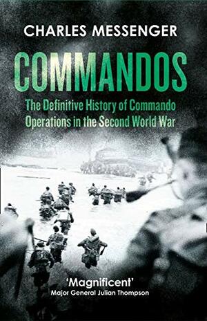 Commandos: The Definitive History of Commando Operations in the Second World War by Charles Messenger