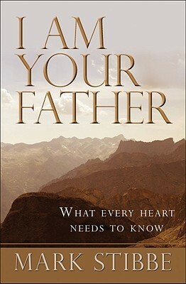 I Am Your Father: What Every Heart Needs to Know by Mark Stibbe