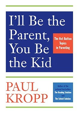 I'll Be the Parent, You Be the Kid: The Hot Button Topics in Parenting by Paul Kropp