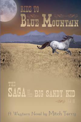Ride to Blue Mountain: The Saga of The Big Sandy Kid by Mitch Terry
