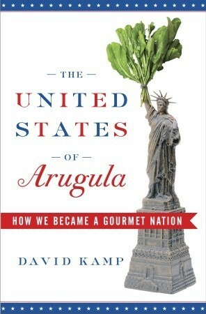 The United States of Arugula: How We Became a Gourmet Nation by David Kamp