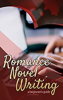 Romance Novel Writing: A beginners guide by Lisa Banks