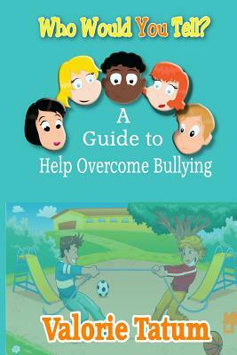 Who Would You Tell: A Guide to Help Overcome Bullying by Valorie Tatum