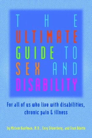 The Ultimate Guide to Sex and Disability: For All of Us Who Live with Disabilities, Chronic Pain, and Illness by Miriam Kaufman, Fran Odette, Cory Silverberg