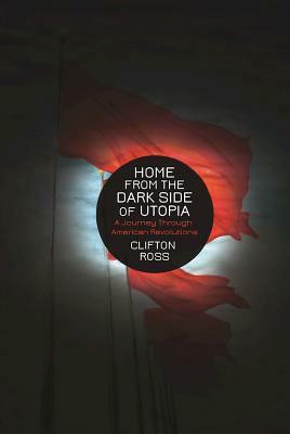 Home from the Dark Side of Utopia: A Journey Through American Revolutions by Clifton Ross