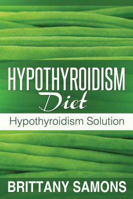 Hypothyroidism Diet: Hypothyroidism Solution by Samons Brittany, Brittany Samons