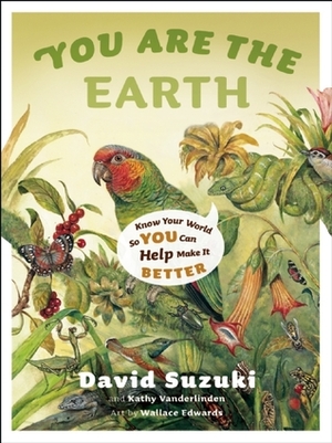 You Are the Earth: Know Your World So You Can Help Make It Better by Kathy Vanderlinden, David Suzuki, Wallace Edwards