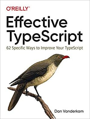 Effective TypeScript: 62 Specific Ways to Improve Your TypeScript by Dan Vanderkam