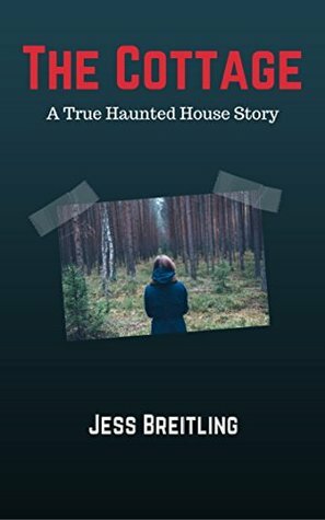 The Cottage: A True Haunted House Story by Jess Breitling