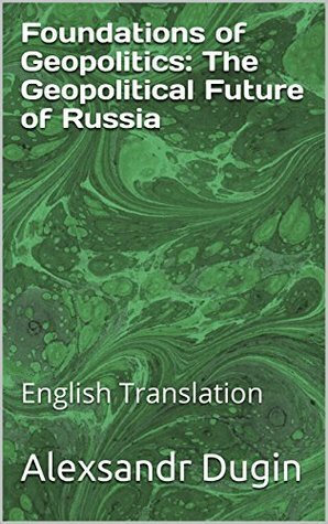 Foundations of Geopolitics: The Geopolitical Future of Russia: English Translation by Alexander Dugin