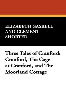 Three Tales of Cranford: Cranford, the Cage at Cranford, and the Moorland Cottage by Elizabeth Gaskell