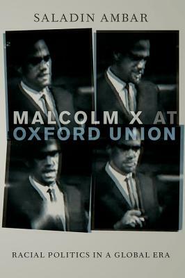 Malcolm X at Oxford Union: Racial Politics in a Global Era by Saladin Ambar