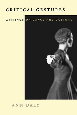 Critical Gestures: Writings on Dance and Culture by Ann Daly