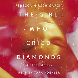 The Girl Who Cried Diamonds and Other Stories by Rebecca Hirsch Garcia