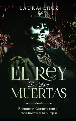 El Rey de las Muertas: Romance Oscuro con el No-Muerto y la Virgen by Laura Cruz