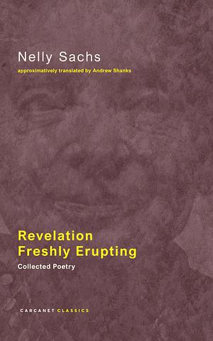 Revelation Freshly Erupting: Collected Poetry by Nelly Sachs