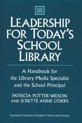 Leadership for Today's School Library: A Handbook for the Library Media Specialist and the School Principal by Josette Lyders, Patricia Potter Wilson