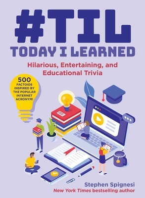 #til: Today I Learned: Hilarious, Entertaining, and Educational Trivia by Stephen Spignesi