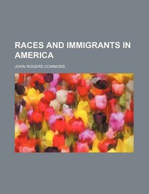 Races and Immigrants in America by John Rogers Commons