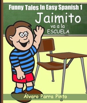 Funny Tales In Easy Spanish 1: Jaimito va a la escuela (Spanish for Beginners Series) by Álvaro Parra Pinto