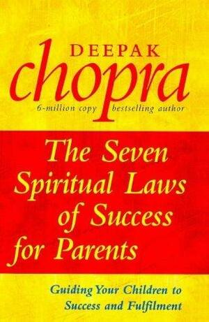 The Seven Spiritual Laws Of Success For Parents by Deepak Chopra, Deepak Chopra