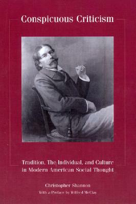 Conspicuous Criticism: Tradition, the Individual, and Culture in Modern American Social Thought by Christopher Shannon