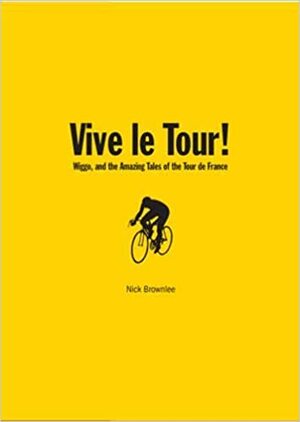 Vive le Tour!: Amazing Tales from the World's Greatest Bike Race by Nick Brownlee