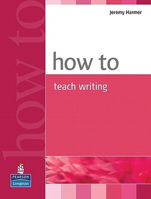 How to Teach Writing by Jeremy Harmer