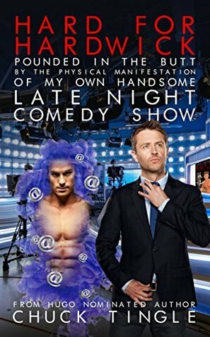 Hard For Hardwick: Pounded In The Butt By The Physical Manifestation Of My Own Handsome Late Night Comedy Show by Chuck Tingle