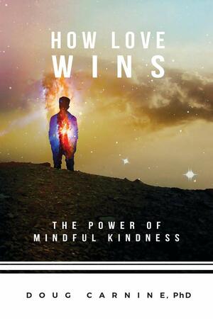 How Love Wins: The Power of Mindful Kindness by Douglas W. Carnine