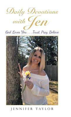 Daily Devotions with Jen: God Loves You . . . Trust, Pray, Believe by Jennifer Taylor