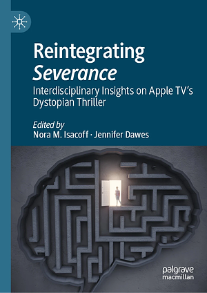 Reintegrating Severance: Interdisciplinary Insights on Apple TV's Dystopian Thriller by Nora M. Isacoff