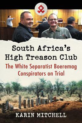 South Africa's High Treason Club: The White Separatist Boeremag Conspirators on Trial by Karin Mitchell