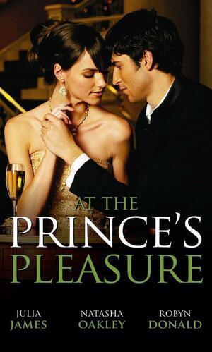 At the Prince's Pleasure: Royally Bedded, Regally Wedded / Crowned: An Ordinary Girl / The Royal Baby Bargain by Robyn Donald, Julia James, Natasha Oakley