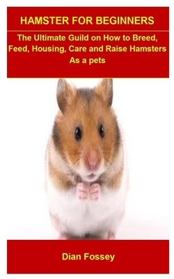 Hamster For Beginners: The Ultimate Guild On How To Breed, Feed, Housing, Care And Raise Hamsters As a pets by Dian Fossey