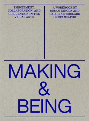 Making and Being: Embodiment, Collaboration, & Circulation in the Visual Arts by Caroline Woolard, Susan Jahoda