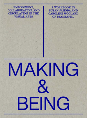 Making and Being: Embodiment, Collaboration, & Circulation in the Visual Arts by Caroline Woolard, Susan Jahoda
