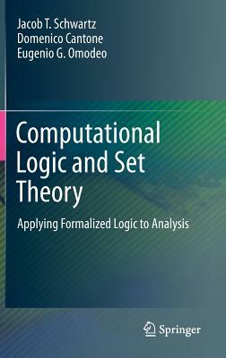 Computational Logic and Set Theory: Applying Formalized Logic to Analysis by Jacob T. Schwartz, Domenico Cantone, Eugenio G. Omodeo