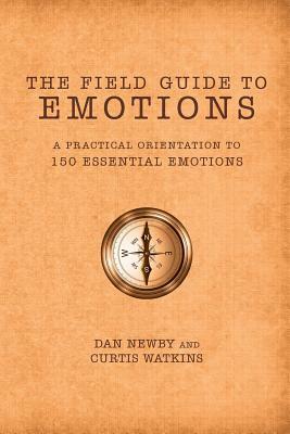 The Field Guide to Emotions: A Practical Orientation to 150 Essential Emotions by Curtis Watkins, Dan Newby