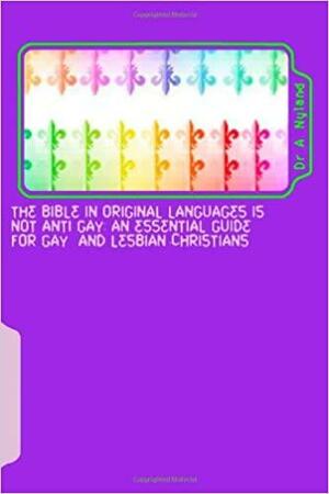 The Bible in Original Languages Is Not Anti Gay: An Essential Guide for Gay and Lesbian Christians by Ann Nyland