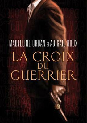 La Croix Du Guerrier by Madeleine Urban, Abigail Roux