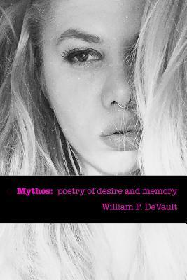Mythos: poetry of desire and memory by William F. DeVault