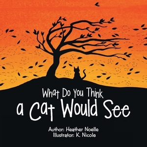 What Do You Think a Cat Would See by Heather Noelle