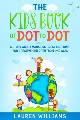 The Kids Book of Dot to Dot: A Story About Managing Great Emotions, For Creative Children From 4-10 Ages by Lauren Williams