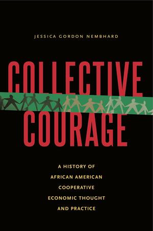 Collective Courage: A History of African American Cooperative Economic Thought and Practice by Jessica Gordon Nembhard